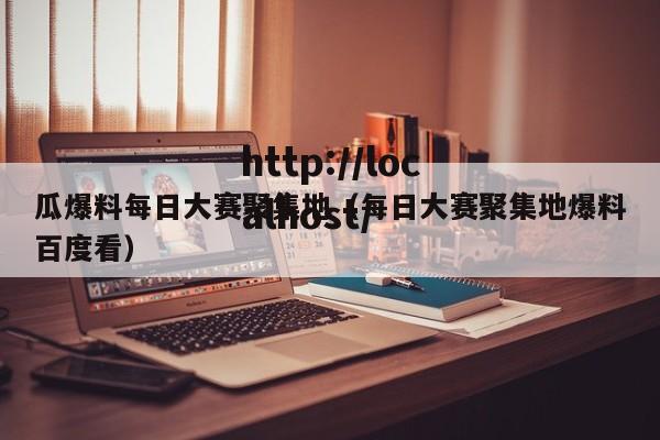 瓜爆料每日大赛聚集地(每日大赛聚集地爆料百度看)