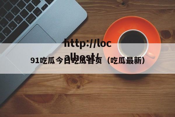 91吃瓜今日吃瓜首页(吃瓜最新)